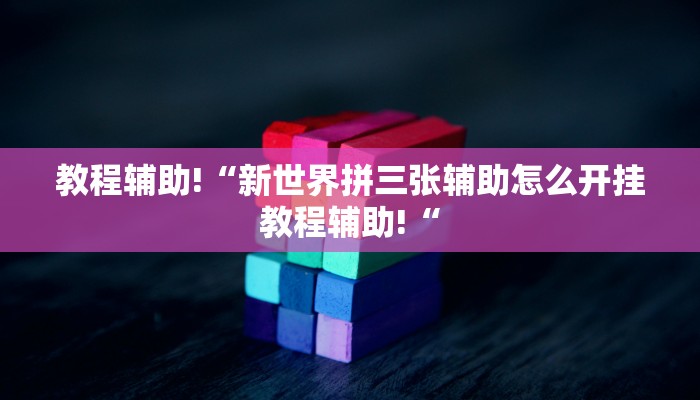 教程辅助!“新世界拼三张辅助怎么开挂教程辅助!“
