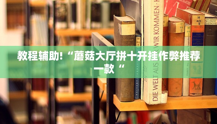 教程辅助!“蘑菇大厅拼十开挂作弊推荐一款“