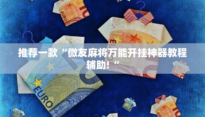 推荐一款“微友麻将万能开挂神器教程辅助!“