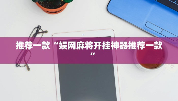 推荐一款“娱网麻将开挂神器推荐一款“