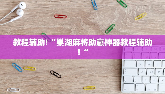 教程辅助!“巢湖麻将助赢神器教程辅助!“