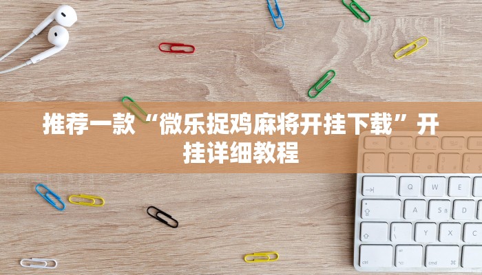推荐一款“微乐捉鸡麻将开挂下载”开挂详细教程