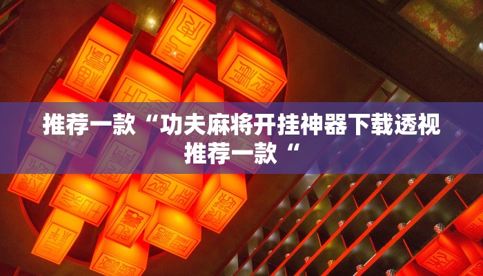 推荐一款“功夫麻将开挂神器下载透视推荐一款“