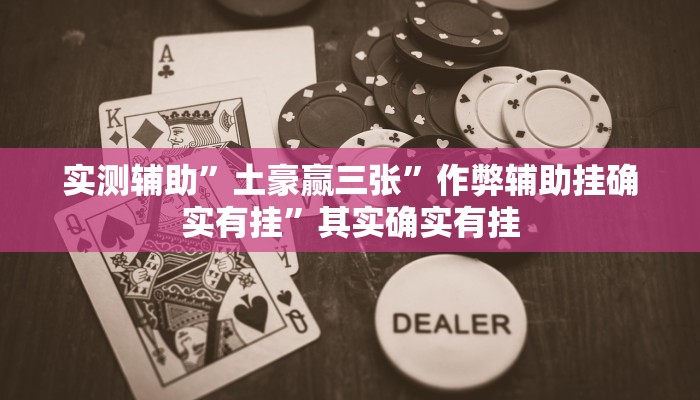 实测辅助”土豪赢三张”作弊辅助挂确实有挂”其实确实有挂