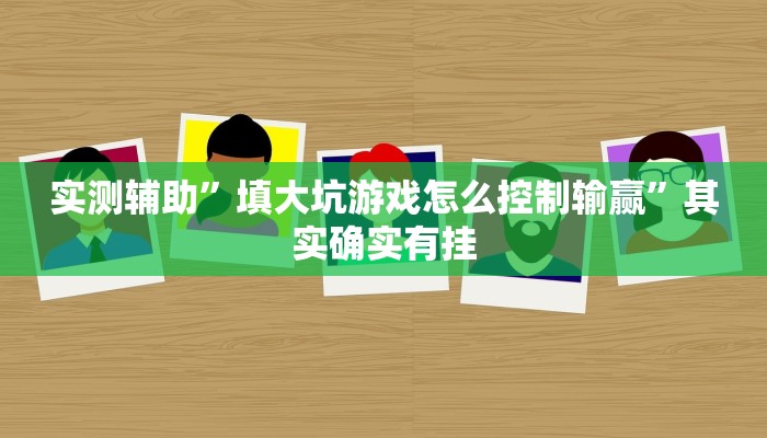 实测辅助”填大坑游戏怎么控制输赢”其实确实有挂