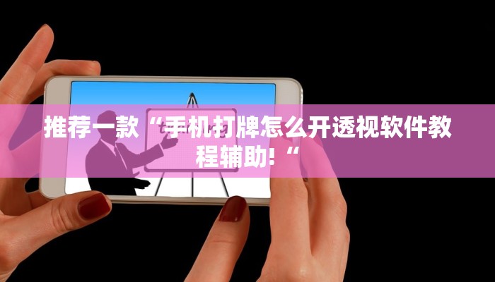 推荐一款“手机打牌怎么开透视软件教程辅助!“