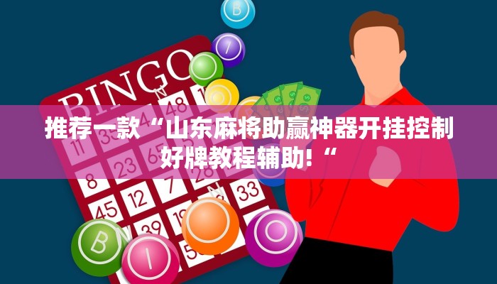 推荐一款“山东麻将助赢神器开挂控制好牌教程辅助!“