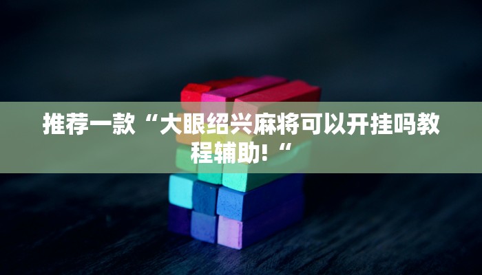 推荐一款“大眼绍兴麻将可以开挂吗教程辅助!“