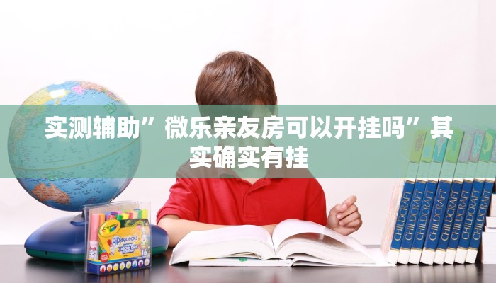 实测辅助”微乐亲友房可以开挂吗”其实确实有挂