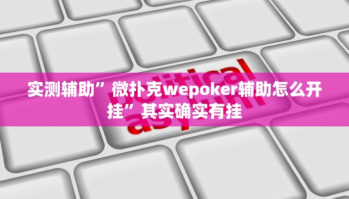 实测辅助”微扑克wepoker辅助怎么开挂”其实确实有挂