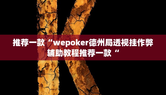 推荐一款“wepoker德州局透视挂作弊辅助教程推荐一款“