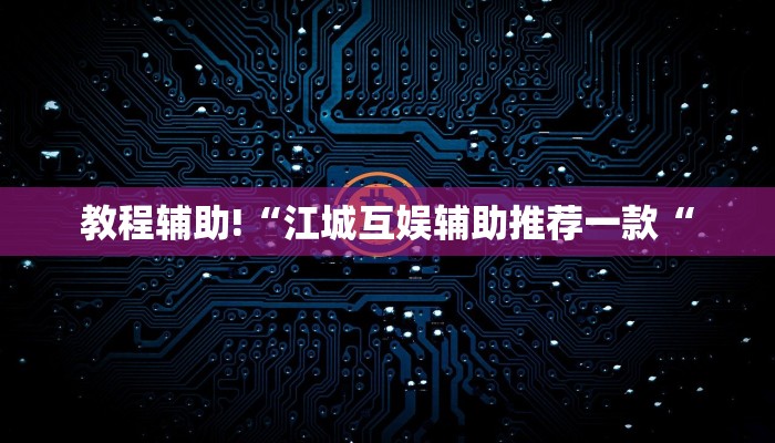 教程辅助!“江城互娱辅助推荐一款“