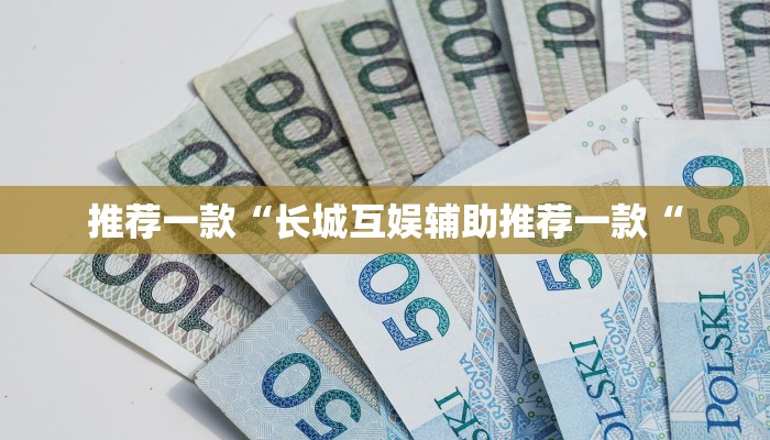 推荐一款“长城互娱辅助推荐一款“