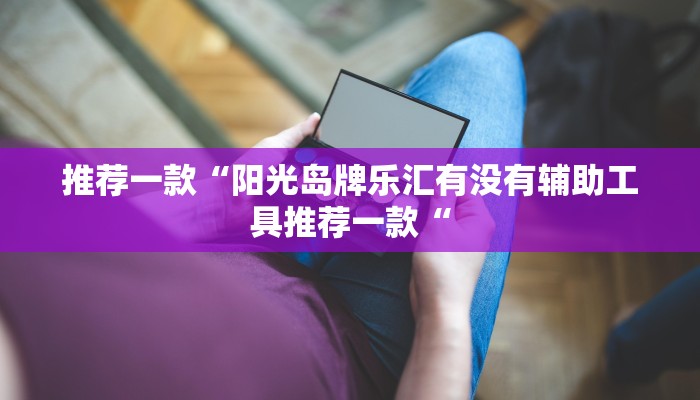 推荐一款“阳光岛牌乐汇有没有辅助工具推荐一款“