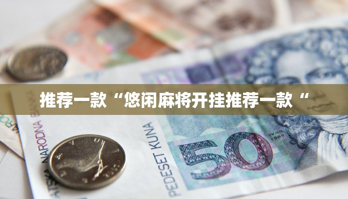 推荐一款“悠闲麻将开挂推荐一款“