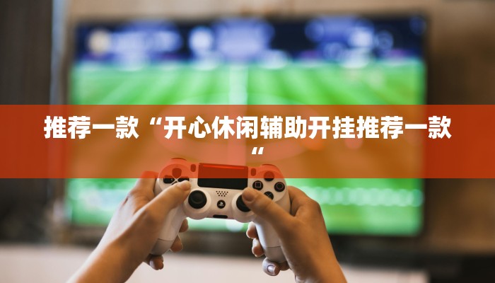 推荐一款“开心休闲辅助开挂推荐一款“