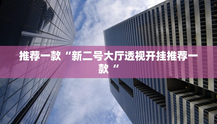 推荐一款“新二号大厅透视开挂推荐一款“