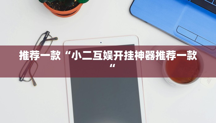 推荐一款“小二互娱开挂神器推荐一款“