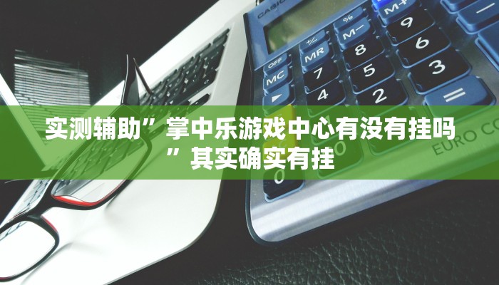 实测辅助”掌中乐游戏中心有没有挂吗”其实确实有挂