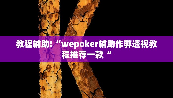 教程辅助!“wepoker辅助作弊透视教程推荐一款“