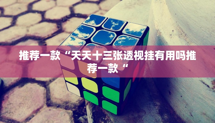 推荐一款“天天十三张透视挂有用吗推荐一款“