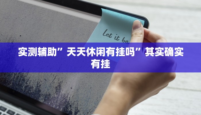 实测辅助”天天休闲有挂吗”其实确实有挂