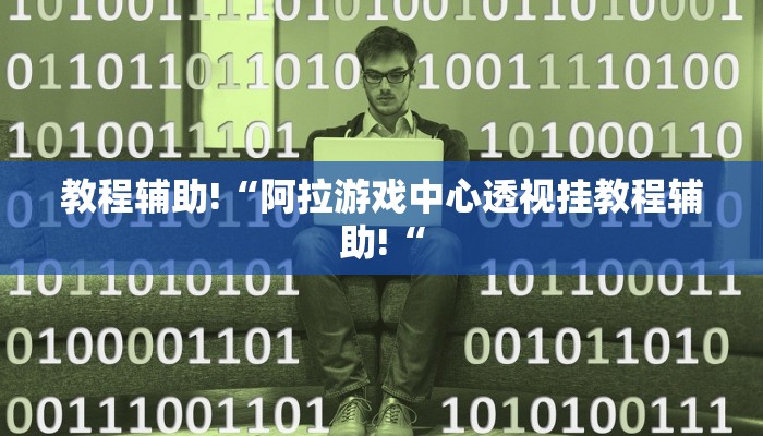 教程辅助!“阿拉游戏中心透视挂教程辅助!“