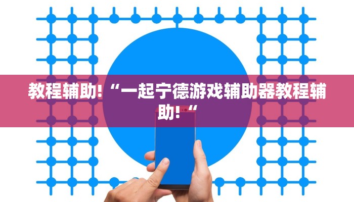 教程辅助!“一起宁德游戏辅助器教程辅助!“