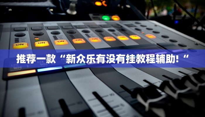 推荐一款“新众乐有没有挂教程辅助!“