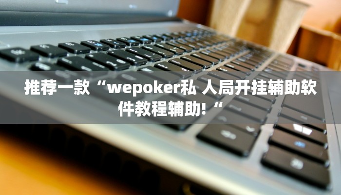 推荐一款“wepoker私 人局开挂辅助软件教程辅助!“