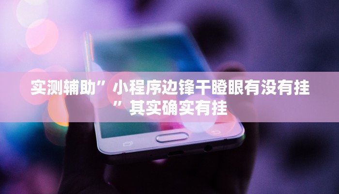 实测辅助”小程序边锋干瞪眼有没有挂”其实确实有挂