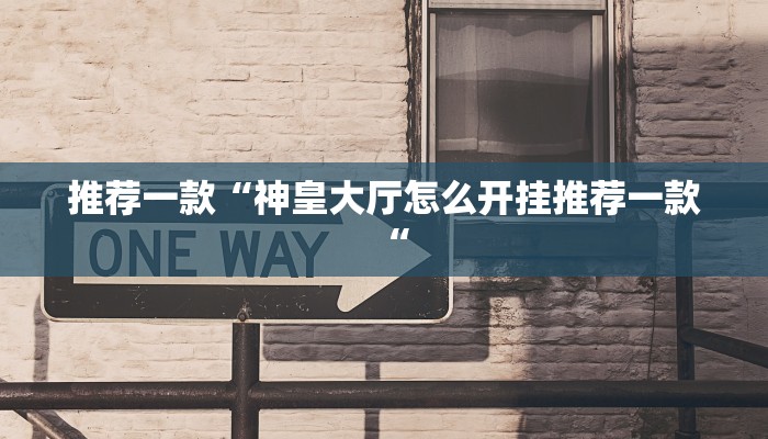 推荐一款“神皇大厅怎么开挂推荐一款“