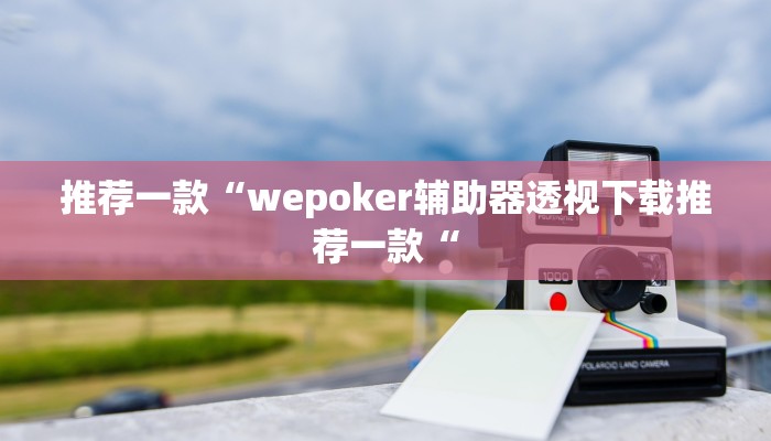推荐一款“wepoker辅助器透视下载推荐一款“