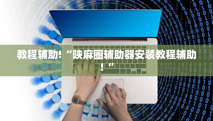 教程辅助!“陕麻圈辅助器安装教程辅助!“
