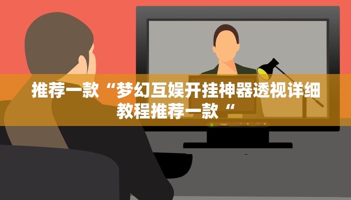 推荐一款“梦幻互娱开挂神器透视详细教程推荐一款“