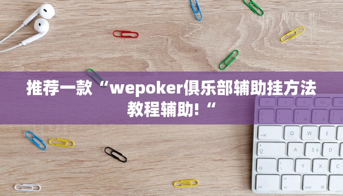 推荐一款“wepoker俱乐部辅助挂方法教程辅助!“