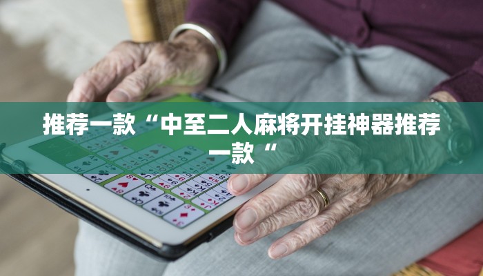 推荐一款“中至二人麻将开挂神器推荐一款“