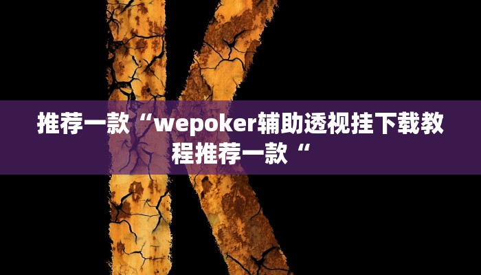 推荐一款“wepoker辅助透视挂下载教程推荐一款“