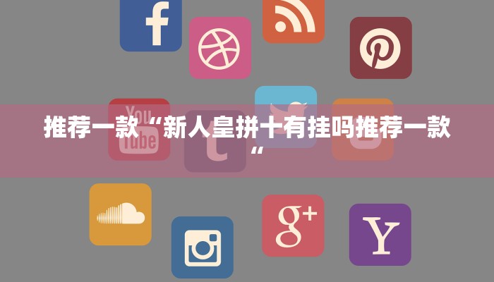 推荐一款“新人皇拼十有挂吗推荐一款“