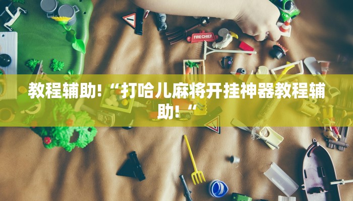 教程辅助!“打哈儿麻将开挂神器教程辅助!“