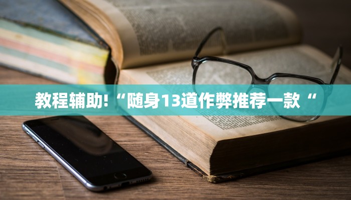 教程辅助!“随身13道作弊推荐一款“
