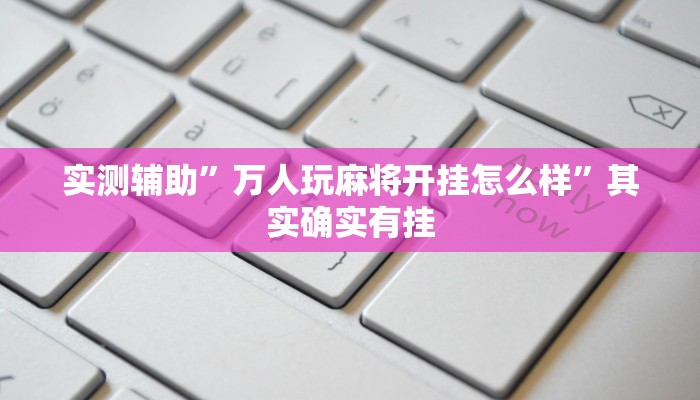 实测辅助”万人玩麻将开挂怎么样”其实确实有挂