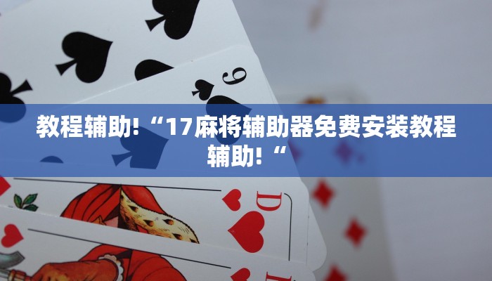 教程辅助!“17麻将辅助器免费安装教程辅助!“