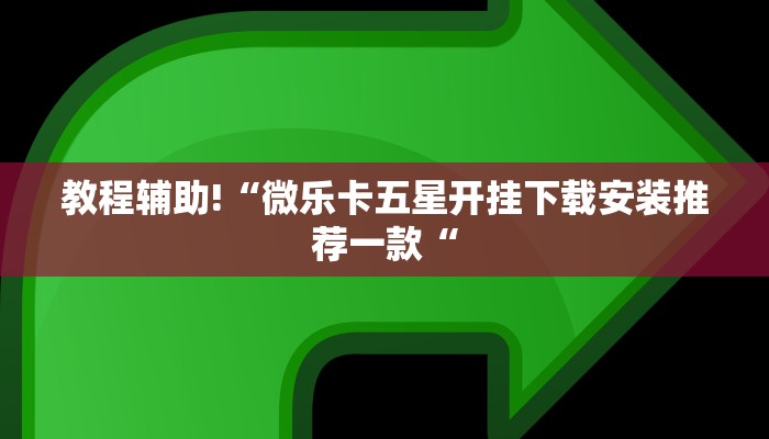 教程辅助!“微乐卡五星开挂下载安装推荐一款“