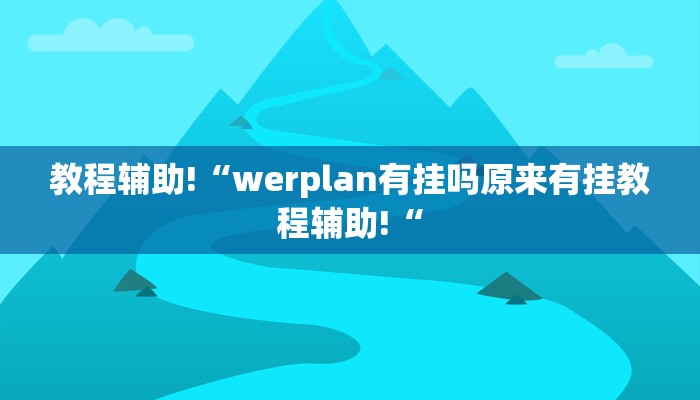 教程辅助!“werplan有挂吗原来有挂教程辅助!“