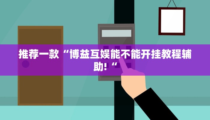推荐一款“博益互娱能不能开挂教程辅助!“