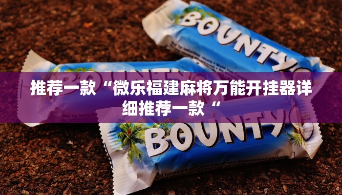 推荐一款“微乐福建麻将万能开挂器详细推荐一款“