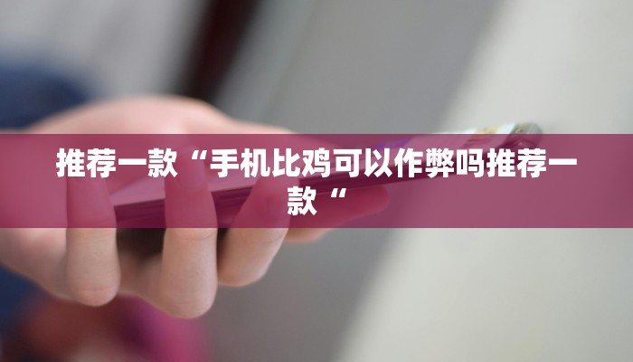 推荐一款“手机比鸡可以作弊吗推荐一款“