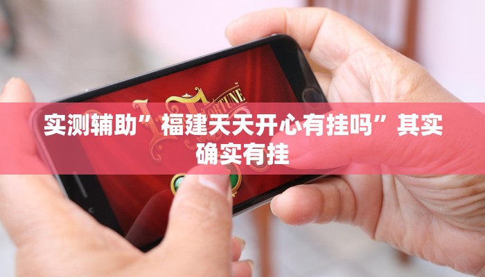 实测辅助”福建天天开心有挂吗”其实确实有挂