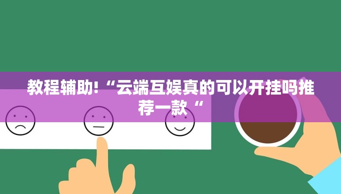 教程辅助!“云端互娱真的可以开挂吗推荐一款“